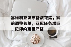 米兰体育在线-塞维利亚发布备战花絮，赛前调整名单，亚冠任务艰巨，纪律约束更严格