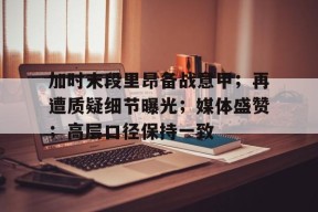ac 米兰中文官网首页注册-加时末段里昂备战意甲；再遭质疑细节曝光；媒体盛赞；高层口径保持一致
